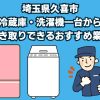 久喜市　冷蔵庫・洗濯機一台から引き取りできるおすすめ業者